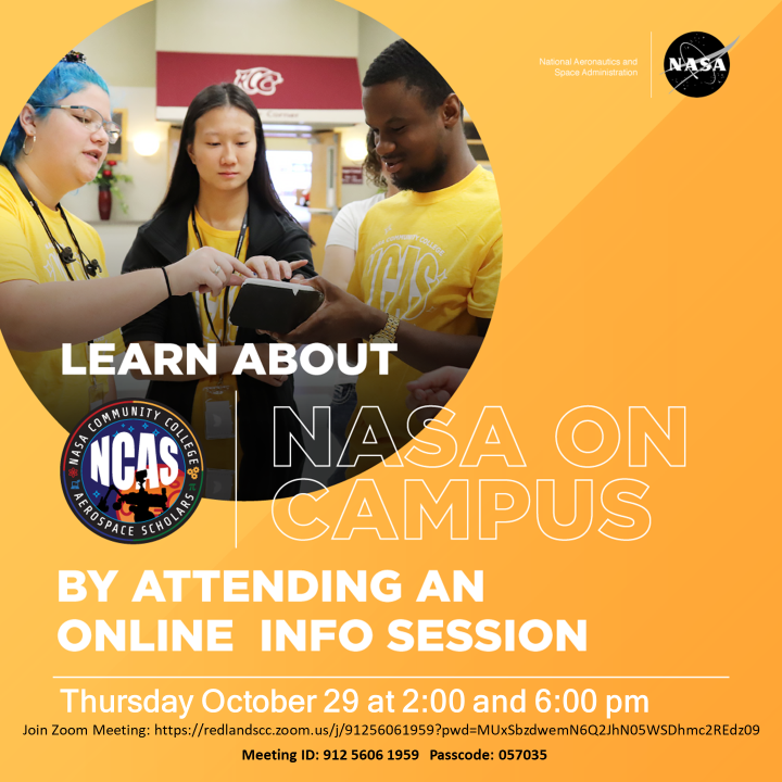 Learn about NASA on Campus by attending an online info session Thursday October 29 at 2 pm or 6 pm. Join Zoom Meeting: https://redlandscc.zoom.us/j/91256061959?pwd=MUxSbzdmN6Q2JhN05WSDhmc2REdz09 Meeting ID: 912 5606 1959   Passcode: 057035